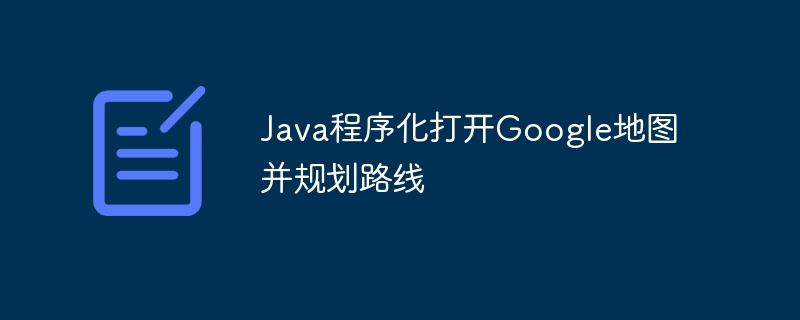 Java程序化打开Google地图并规划路线