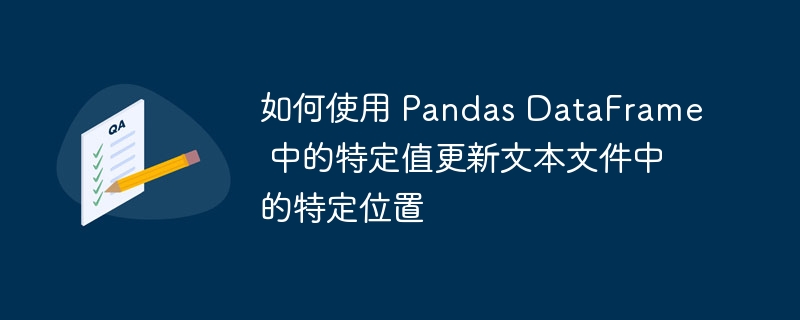 如何使用 Pandas DataFrame 中的特定值更新文本文件中的特定位置