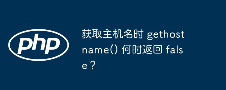 获取主机名时 gethostname() 何时返回 false？