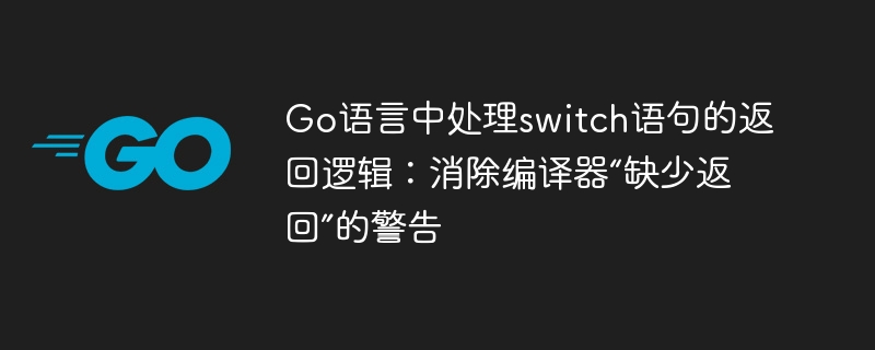 Go语言中处理switch语句的返回逻辑:消除编译器“缺少返回”的警告