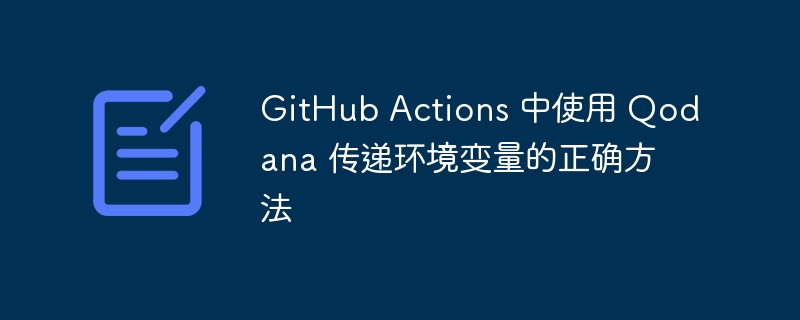 GitHub Actions 中使用 Qodana 传递环境变量的正确方法
