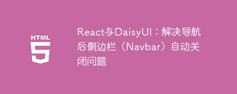 React与DaisyUI:解决导航后侧边栏(Navbar)自动关闭问题