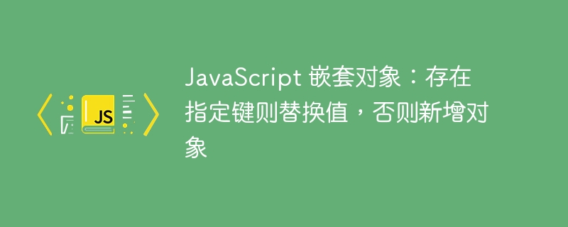 JS判断键存在则替换，否则新增对象