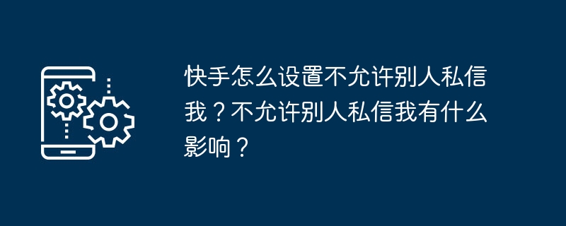 快手禁止私信设置方法与影响解析