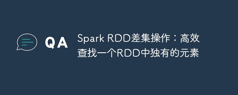 SparkRDD差集操作：快速找出独有数据