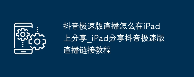 iPad分享抖音极速版直播步骤详解