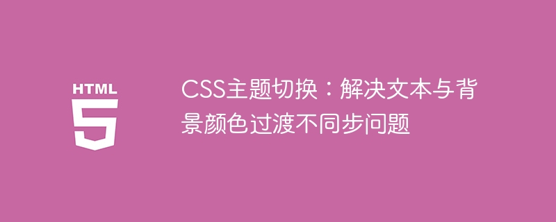 CSS主题切换:解决文本与背景颜色过渡不同步问题