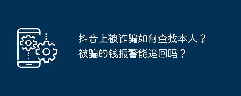 抖音被骗怎么处理？报警能追回钱吗