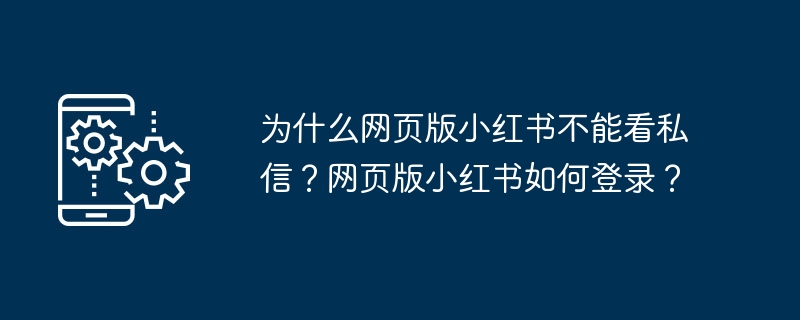 为什么网页版小红书不能看私信?网页版小红书如何登录?