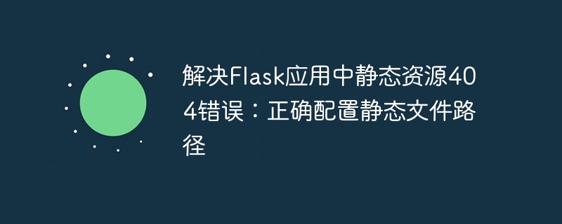 解决Flask应用中静态资源404错误：正确配置静态文件路径