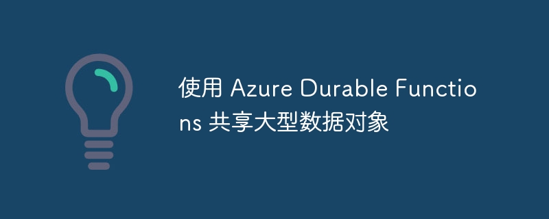使用 Azure Durable Functions 共享大型数据对象