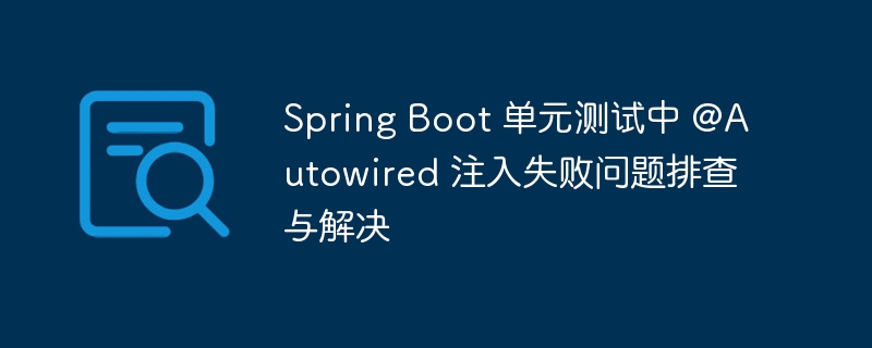 Spring Boot 单元测试中 @Autowired 注入失败问题排查与解决