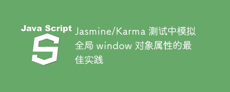 Jasmine/Karma 测试中模拟全局 window 对象属性的最佳实践
