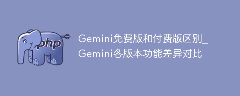 Gemini免费版和付费版区别_Gemini各版本功能差异对比