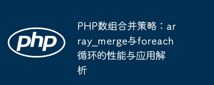 PHP数组合并：array_merge与foreach哪个更快