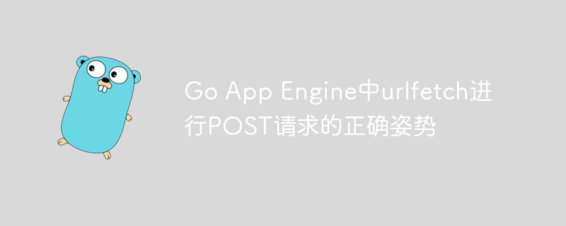 Go App Engine中urlfetch进行POST请求的正确姿势