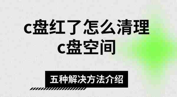 c盘红了怎么清理c盘空间 五种解决方法介绍