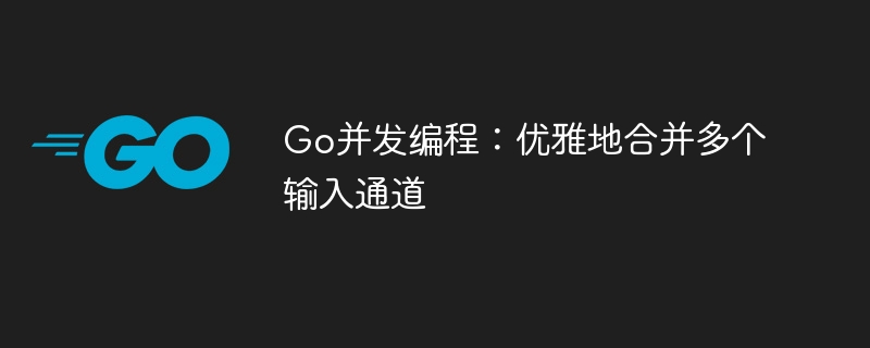 Go并发：优雅合并多个Channel技巧