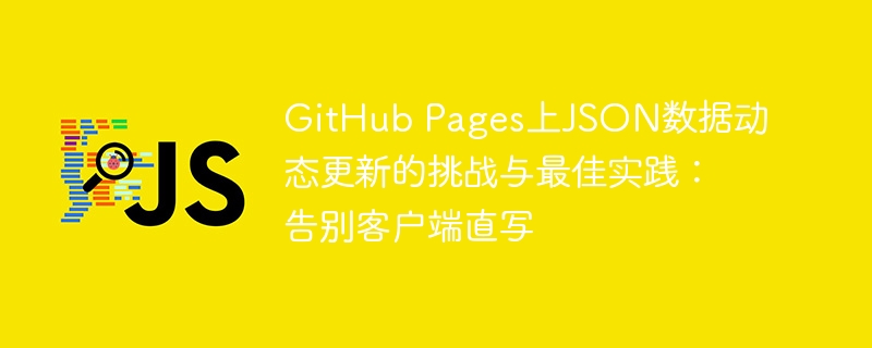 GitHubPages动态更新JSON的难题与破解方法