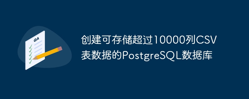 创建可存储超过10000列CSV表数据的PostgreSQL数据库