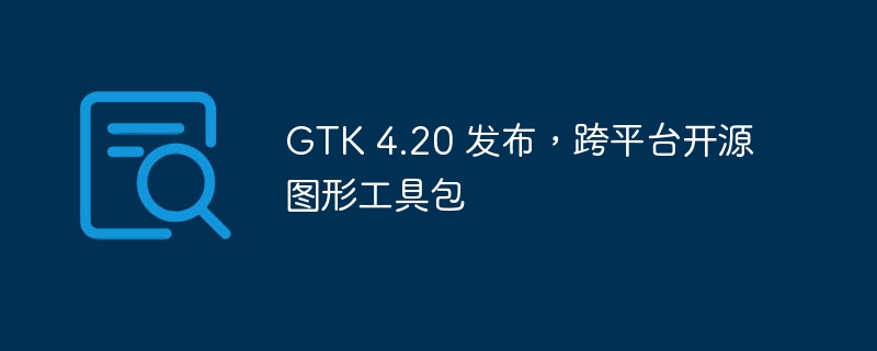 GTK4.20发布，跨平台图形工具包升级