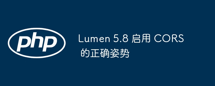 Lumen 5.8 启用 CORS 的正确姿势