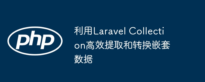 利用Laravel Collection高效提取和转换嵌套数据