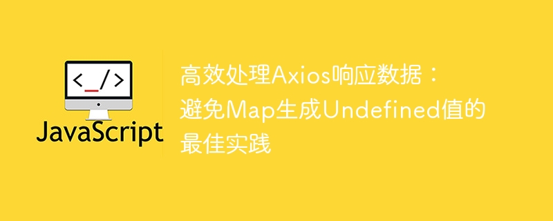 高效处理Axios响应数据:避免Map生成Undefined值的最佳实践