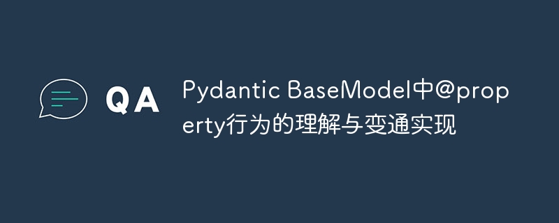 Pydantic BaseModel中@property行为的理解与变通实现
