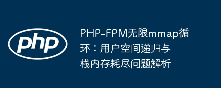 PHP-FPM无限mmap循环：用户空间递归与栈内存耗尽问题解析