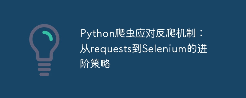 Python爬虫进阶：从Requests到Selenium实战指南