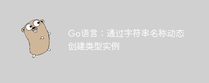Go语言动态实例化方法详解