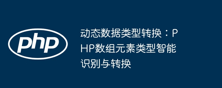 动态数据类型转换：PHP数组元素类型智能识别与转换