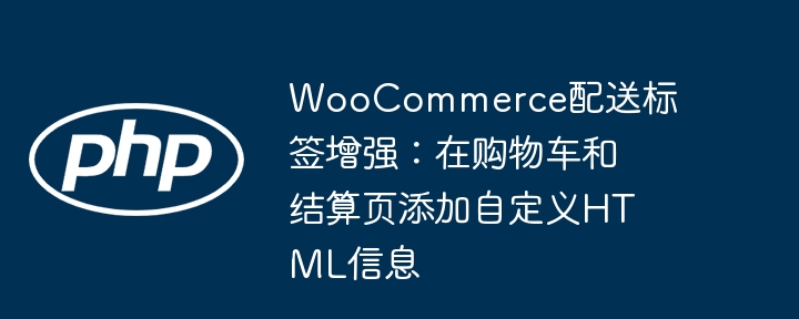 WooCommerce配送标签增强:在购物车和结算页添加自定义HTML信息