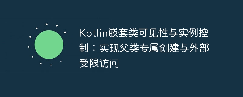 Kotlin嵌套类可见性控制技巧