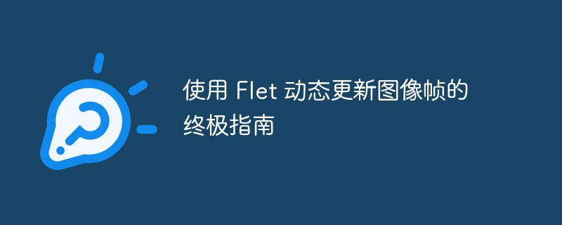 使用 Flet 动态更新图像帧的终极指南