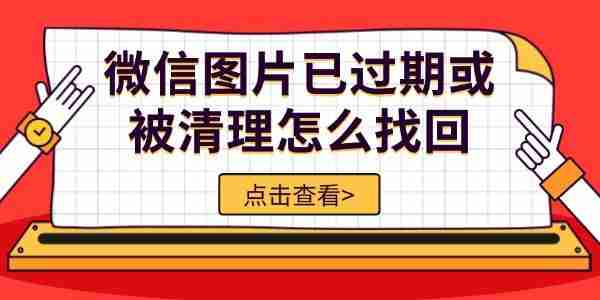 微信图片已过期或被清理怎么找回 5种方法轻松恢复