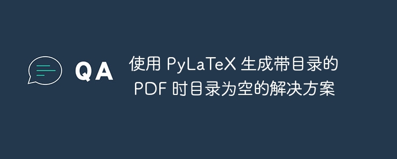 PyLaTeX生成PDF目录为空的解决方法