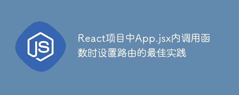 React项目中App.jsx内调用函数时设置路由的最佳实践
