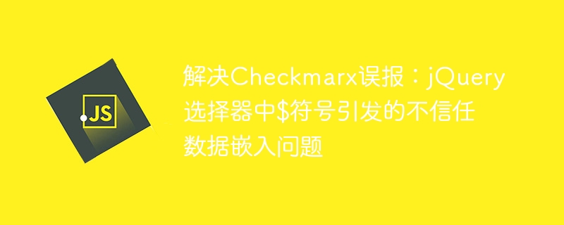 解决Checkmarx误报：jQuery选择器中$符号引发的不信任数据嵌入问题
