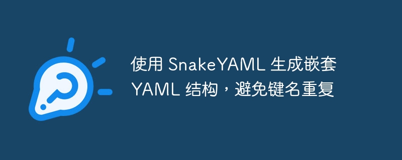 使用 SnakeYAML 生成嵌套 YAML 结构，避免键名重复
