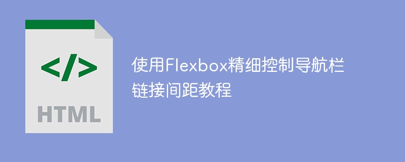 使用Flexbox精细控制导航栏链接间距教程