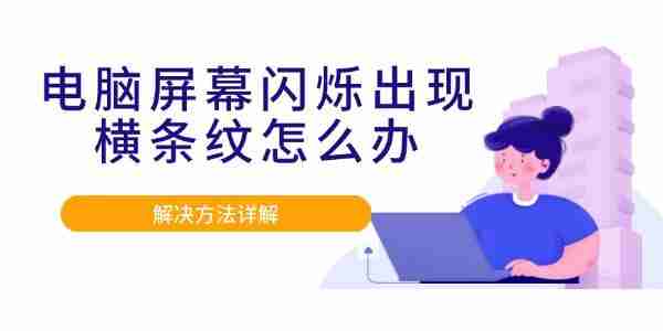 电脑屏幕闪烁出现横条纹怎么办 解决方法详解