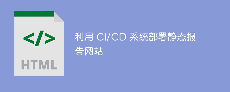 利用 CI/CD 系统部署静态报告网站