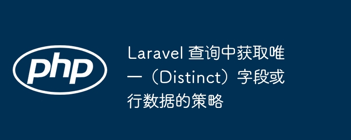 Laravel 查询中获取唯一(Distinct)字段或行数据的策略