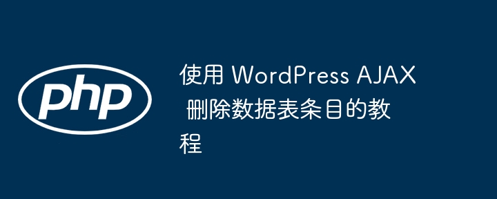 使用 WordPress AJAX 删除数据表条目的教程
