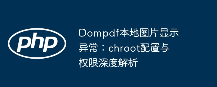 Dompdf本地图片显示异常：chroot配置与权限深度解析

