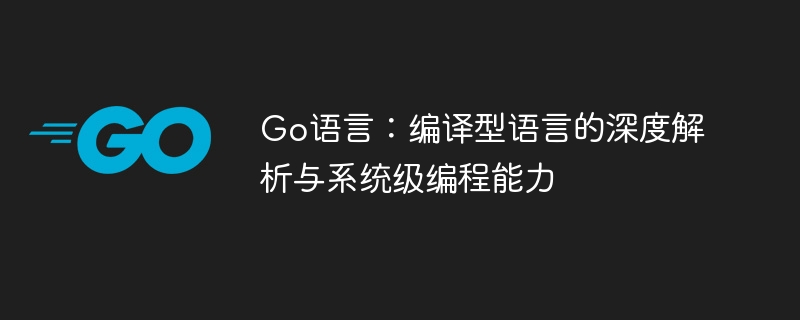 Go语言：编译特性与系统编程解析