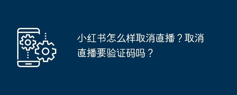 小红书怎么样取消直播？取消直播要验证码吗？