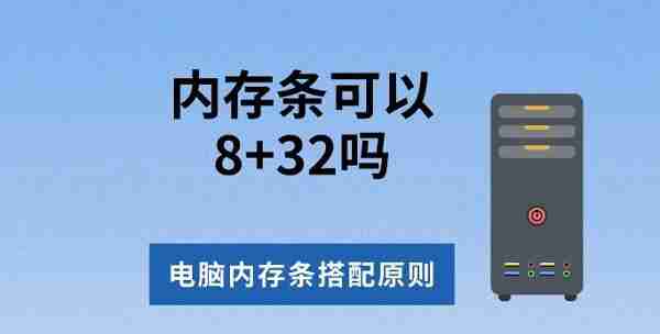内存条可以8+32吗 电脑内存条搭配原则介绍